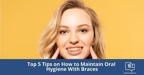 Top 5 Tips on How to Maintain Oral Hygiene With Braces